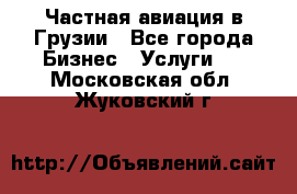 Частная авиация в Грузии - Все города Бизнес » Услуги   . Московская обл.,Жуковский г.